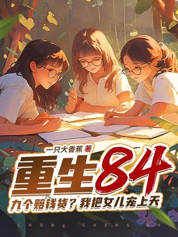 重生84九个赔钱货我把女儿宠上天 重生84九个赔钱货我把女儿宠上天