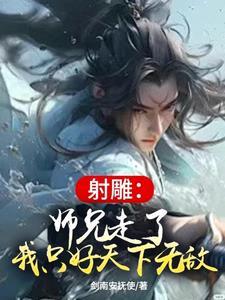 射雕师兄走了我只好天下无敌笔趣阁 射雕师兄走了我只好天下无敌笔趣阁